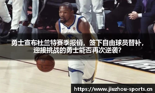 勇士宣布杜兰特赛季报销，签下自由球员替补，迎接挑战的勇士能否再次逆袭？