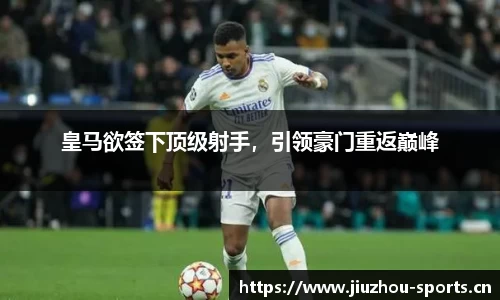 皇马欲签下顶级射手，引领豪门重返巅峰