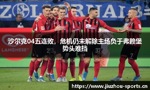 沙尔克04五连败，危机仍未解除主场负于弗赖堡势头难挡