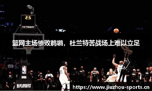 篮网主场惨败鹈鹕，杜兰特苦战场上难以立足