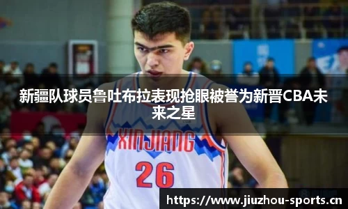 新疆队球员鲁吐布拉表现抢眼被誉为新晋CBA未来之星