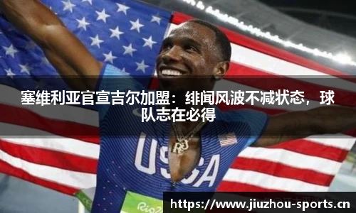 塞维利亚官宣吉尔加盟：绯闻风波不减状态，球队志在必得