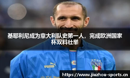 基耶利尼成为意大利队史第一人，完成欧洲国家杯双料壮举
