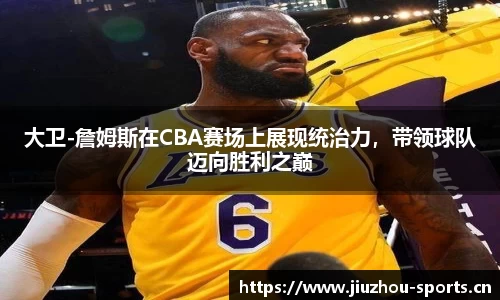 大卫-詹姆斯在CBA赛场上展现统治力，带领球队迈向胜利之巅