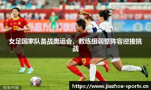 女足国家队备战奥运会，教练组调整阵容迎接挑战