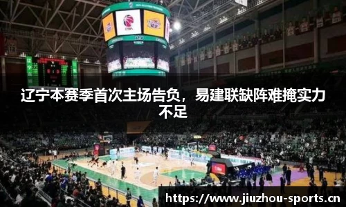 辽宁本赛季首次主场告负，易建联缺阵难掩实力不足