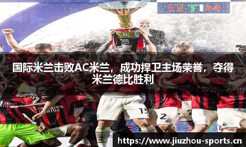 国际米兰击败AC米兰，成功捍卫主场荣誉，夺得米兰德比胜利