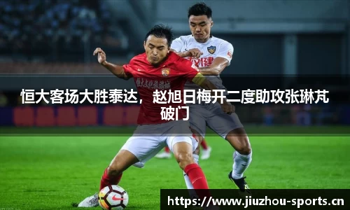 恒大客场大胜泰达，赵旭日梅开二度助攻张琳芃破门
