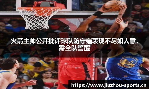火箭主帅公开批评球队防守端表现不尽如人意，需全队警醒