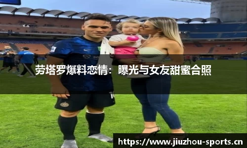 劳塔罗爆料恋情：曝光与女友甜蜜合照