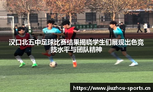 汉口北五中足球比赛结果揭晓学生们展现出色竞技水平与团队精神