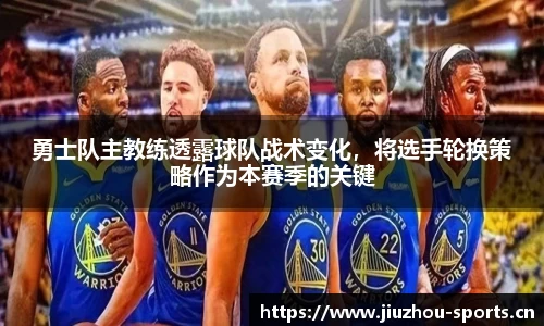 勇士队主教练透露球队战术变化，将选手轮换策略作为本赛季的关键