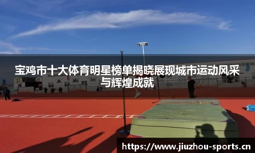 宝鸡市十大体育明星榜单揭晓展现城市运动风采与辉煌成就