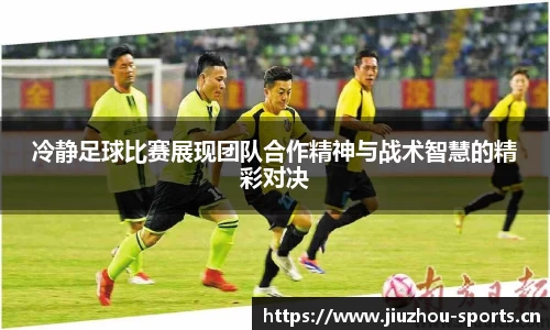 冷静足球比赛展现团队合作精神与战术智慧的精彩对决