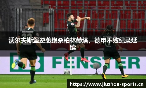 沃尔夫斯堡逆袭绝杀柏林赫塔，德甲不败纪录延续