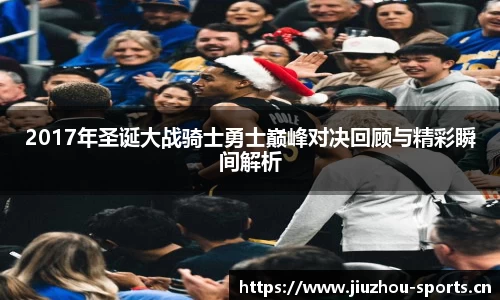2017年圣诞大战骑士勇士巅峰对决回顾与精彩瞬间解析