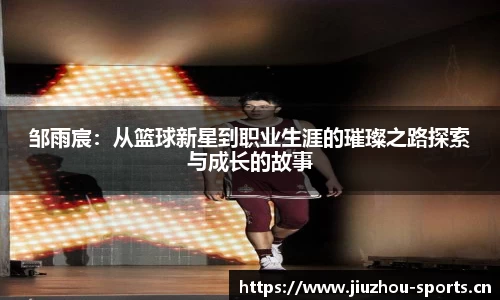 邹雨宸：从篮球新星到职业生涯的璀璨之路探索与成长的故事