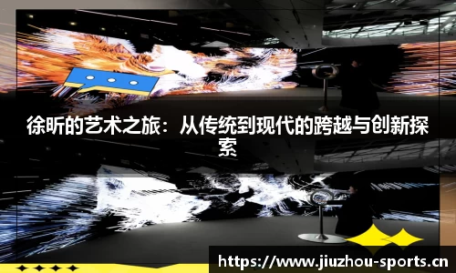 徐昕的艺术之旅：从传统到现代的跨越与创新探索