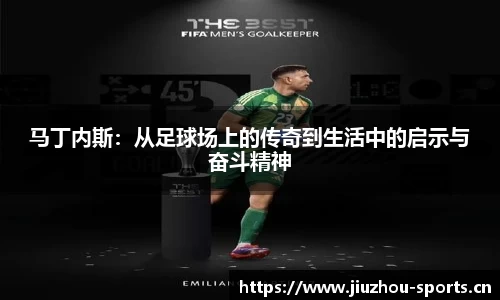 马丁内斯：从足球场上的传奇到生活中的启示与奋斗精神