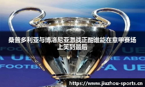 桑普多利亚与博洛尼亚激战正酣谁能在意甲赛场上笑到最后