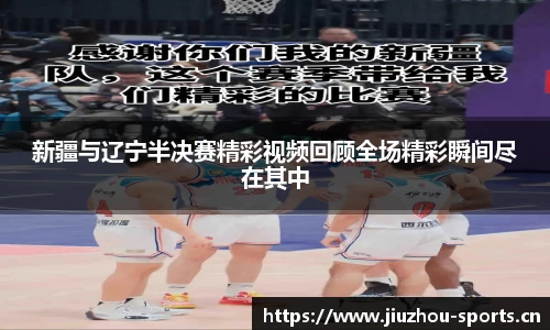 新疆与辽宁半决赛精彩视频回顾全场精彩瞬间尽在其中